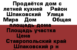 Продаётся дом с летней кухней. › Район ­ Шпаковский › Улица ­ Мира › Дом ­ 20 › Общая площадь дома ­ 73 › Площадь участка ­ 5 › Цена ­ 2 600 000 - Ставропольский край, Шпаковский р-н, Верхнерусское с. Недвижимость » Дома, коттеджи, дачи продажа   